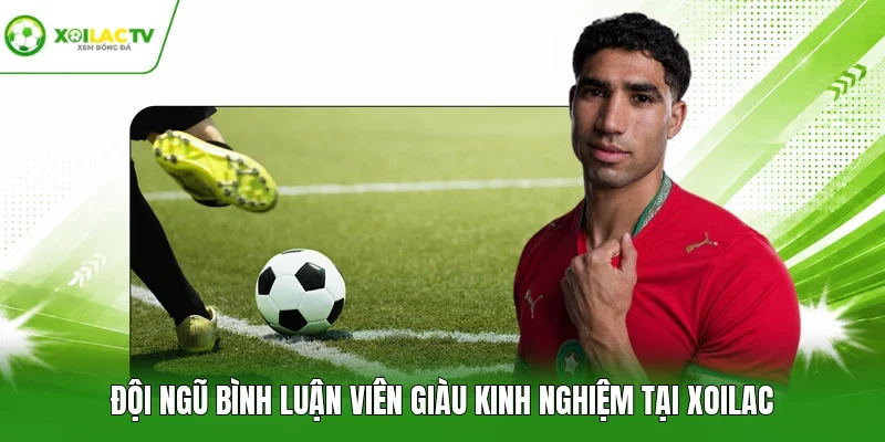 Đội ngũ bình luận viên giàu kinh nghiệm tại Xoilac