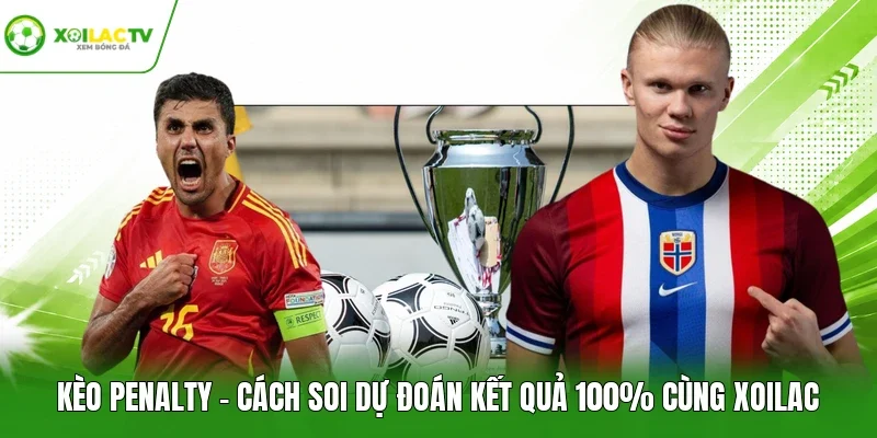 Kèo Penalty - Cách Soi Dự Đoán Kết Quả 100% Cùng Xoilac