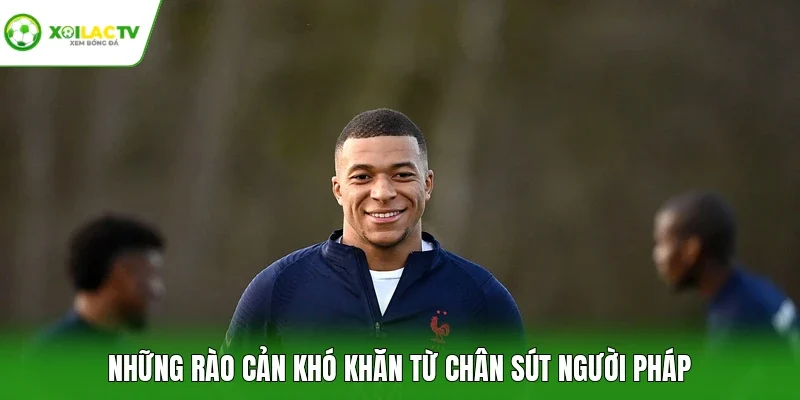 Những rào cản khó khăn từ chân sút người Pháp