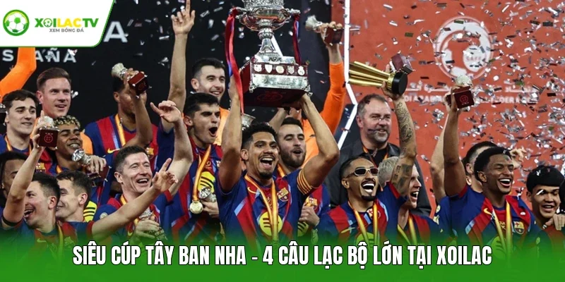 Siêu Cúp Tây Ban Nha - 4 Câu Lạc Bộ Lớn Tại Xoilac