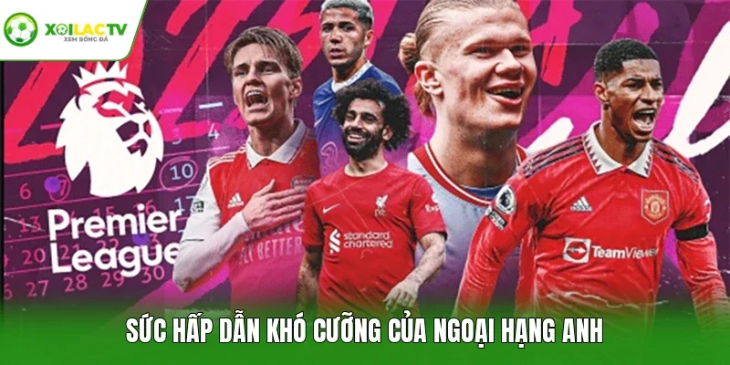 Sức hấp dẫn khó cưỡng của Ngoại hạng Anh