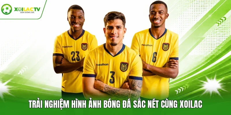 Trải nghiệm hình ảnh bóng đá sắc nét cùng Xoilac